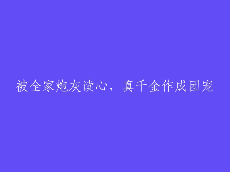 全家参与的读心之旅，真千金终成团宠