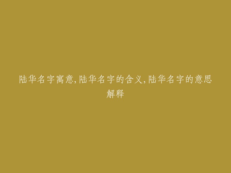 陆华名字的深刻寓意，解析其丰富的含义以及独特的意义