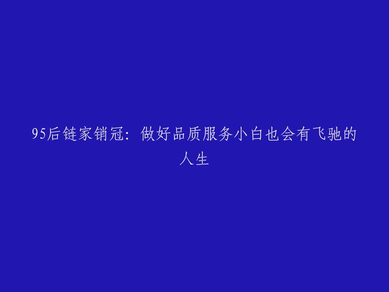 品质服务助力95后链家销冠：小白也能拥有飞驰人生"