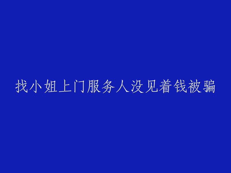 请重写这个标题：
小姐上门服务未见人钱被骗