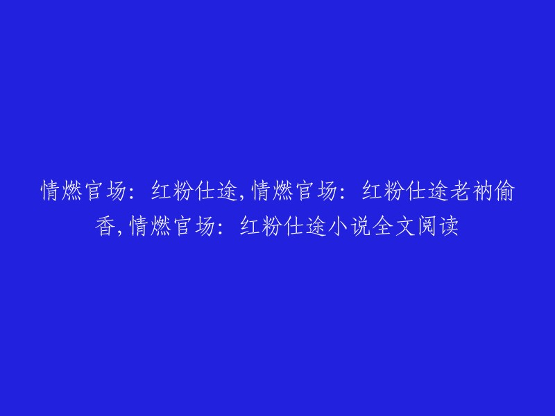 你好，我理解你想要重写标题。以下是我为你提供的标题：
- 情燃官场：红粉仕途之老衲偷香
- 情燃官场：红粉仕途之老衲偷香小说全文阅读