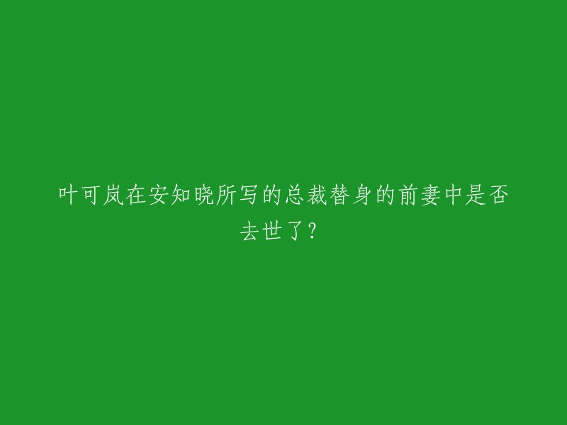 在安知晓所著的《总裁替身的前妻》一书中，叶可岚是否最终离世？