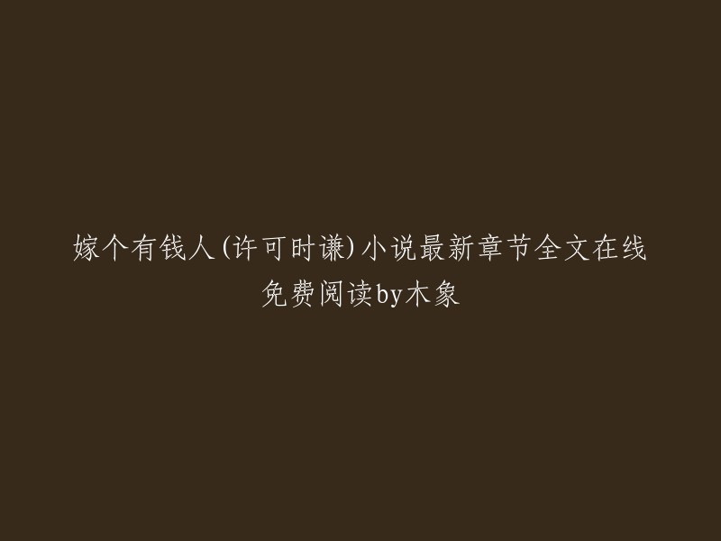 这个标题是《嫁个有钱人》小说的最新章节全文在线免费阅读。  