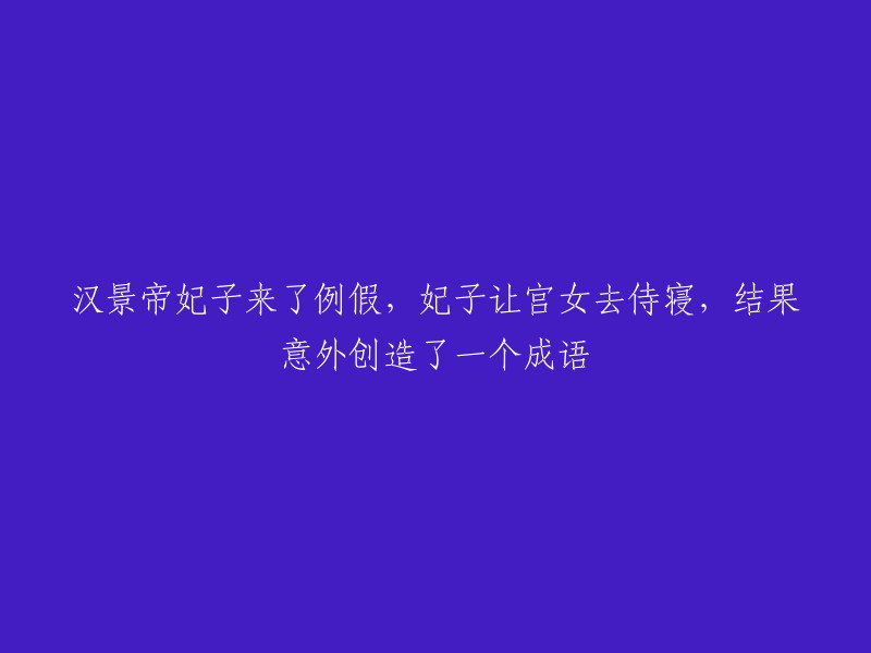 汉景帝妃子月经来潮，她的命令引发了一场意外，成语由此诞生"