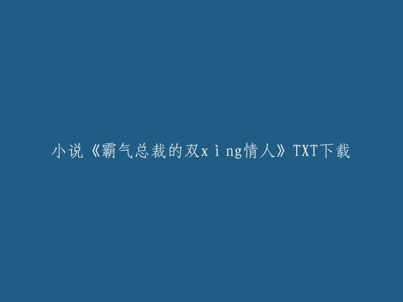 您好！以下是一种可能的重写：《霸道总裁的双性情人》。请注意，这是一部小说的名字，而不是一个真实的网站或者资源。如果您想下载这本小说，我建议您可以在网上搜索相关的电子书资源，但是请确保您从合法的来源下载，以避免侵犯版权。