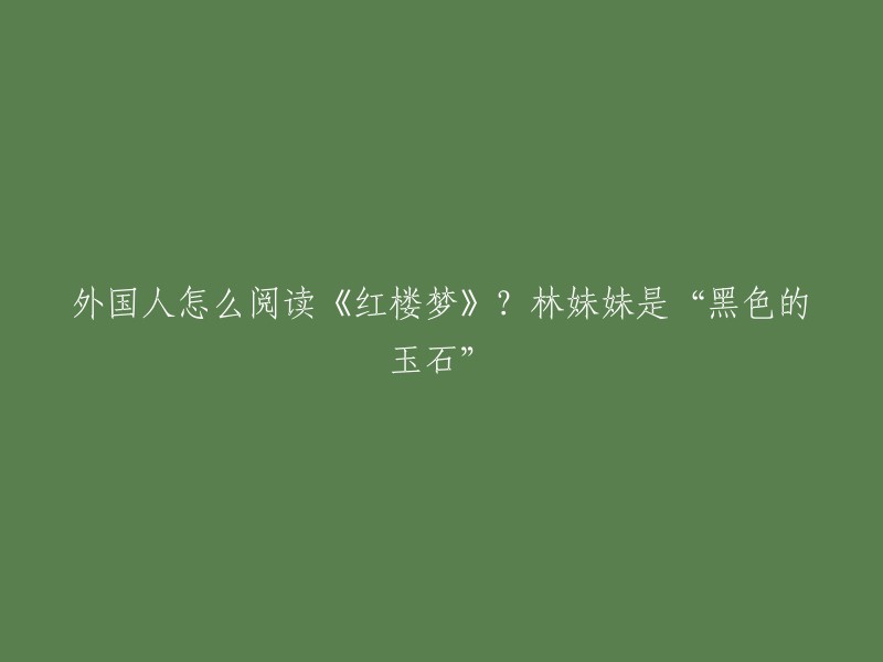 《红楼梦》的英文书名，中国翻译家杨宪益和戴乃迭翻译成“A Dream of Red Mansions”(红色宅邸的梦),英国汉学家霍克思翻译成“The Story of the Stone”(石头的故事)。林妹妹是“黑色的玉石”。