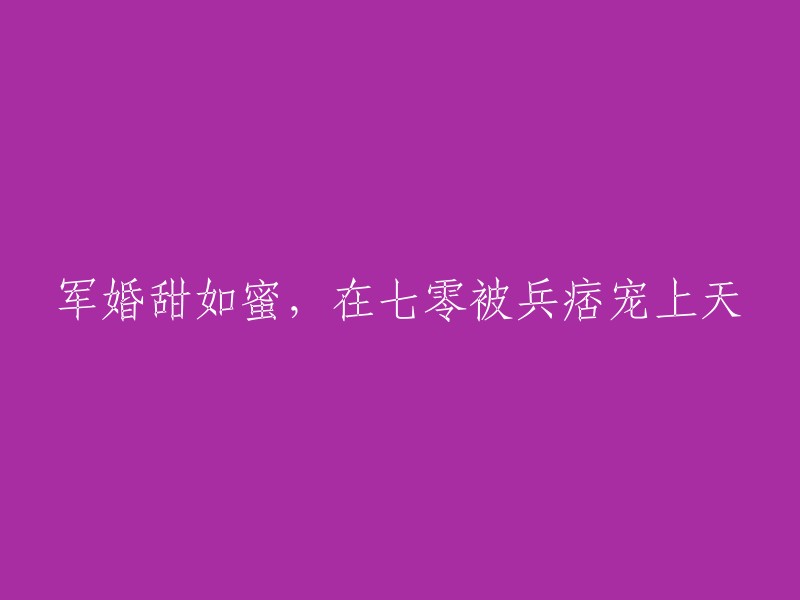 甜蜜的军婚：在七零年代，被兵痞宠爱成公主的故事"