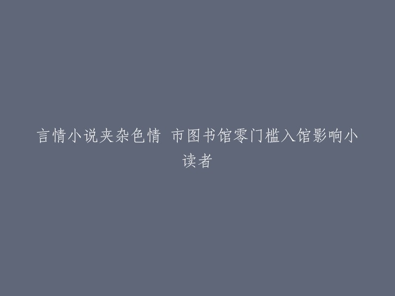 言情小说中不当内容的存在：市图书馆零门槛入馆对小读者的影响"