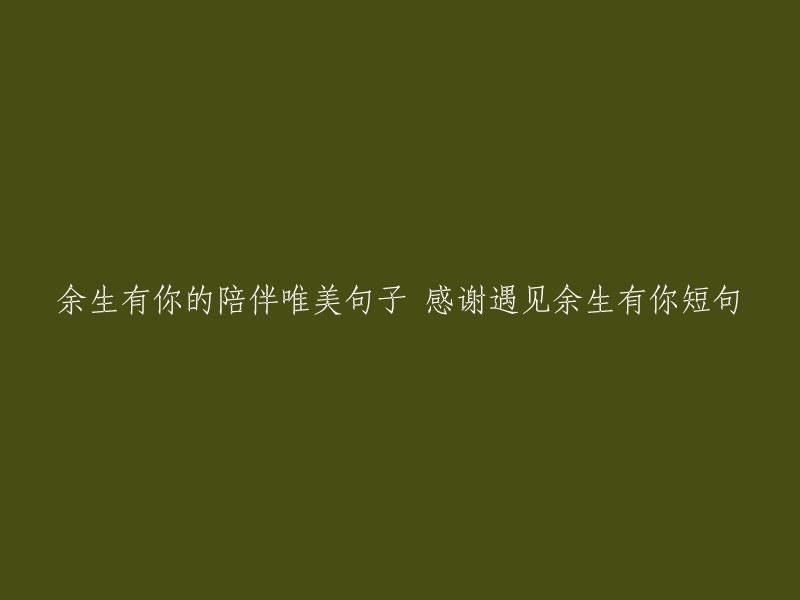 与你共度余生，唯美诗句倾情表达；感激命运相遇，短句传递深深谢意。