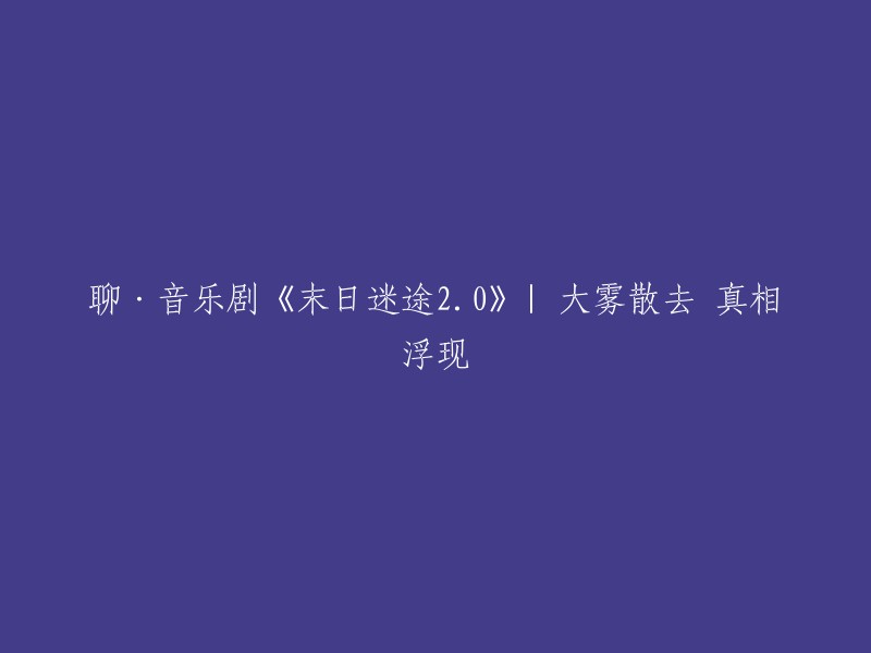 探讨音乐剧《末日迷途20》：在大雾散去之后揭示真相的道路"