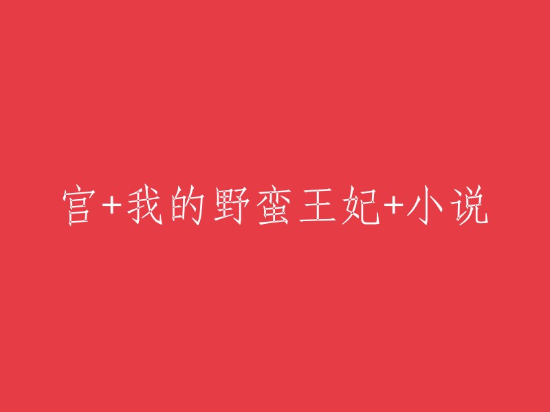 《宫》与《我的野蛮王妃》小说合集：一段穿越宫廷与蛮荒之地的浪漫冒险"