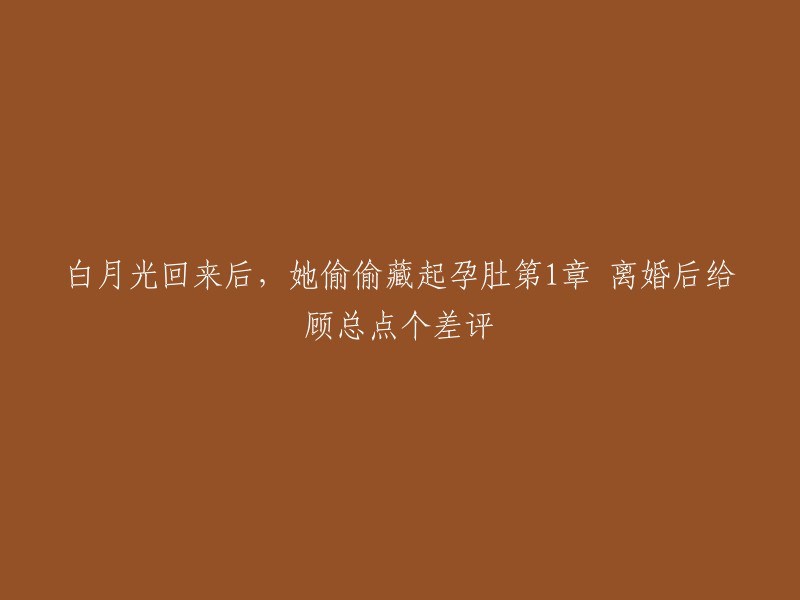 白月光回归：她秘密藏起的孕育之秘，第一章：离婚后的顾总评价"