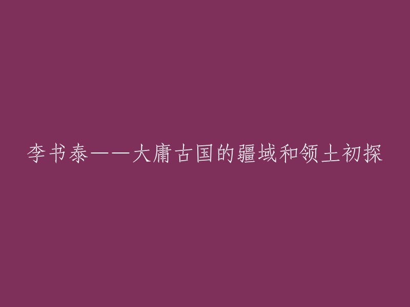 李书泰——大庸古国的初步探讨：疆域与领土分析