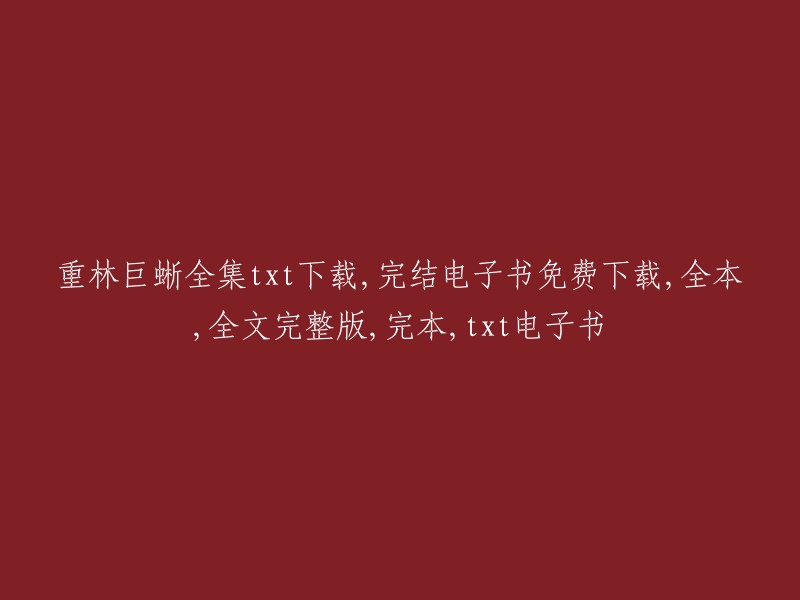 重林巨蜥全集 的完整电子版txt文档免费下载，全篇完结，无删减，附带全文完整版和完本，提供 txt 格式的电子书。