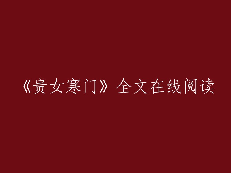 您想要在线阅读《贵女寒门》的全文吗？我找到了一个网站，您可以在这里免费阅读。这个网站叫做“起点中文网”，它是一个非常受欢迎的小说网站，您可以在这里找到各种各样的小说，包括言情、玄幻、武侠等等。如果您需要更多信息，请告诉我。