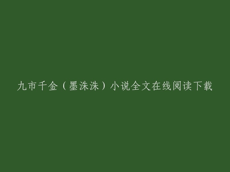 您可以在这里在线阅读九市千金(墨洙洙)小说全文，也可以下载到本地。