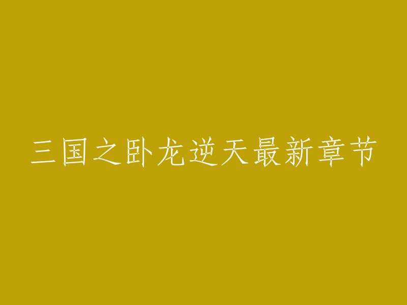 以下是重写的标题：

三国之卧龙逆天最新章节在线阅读。