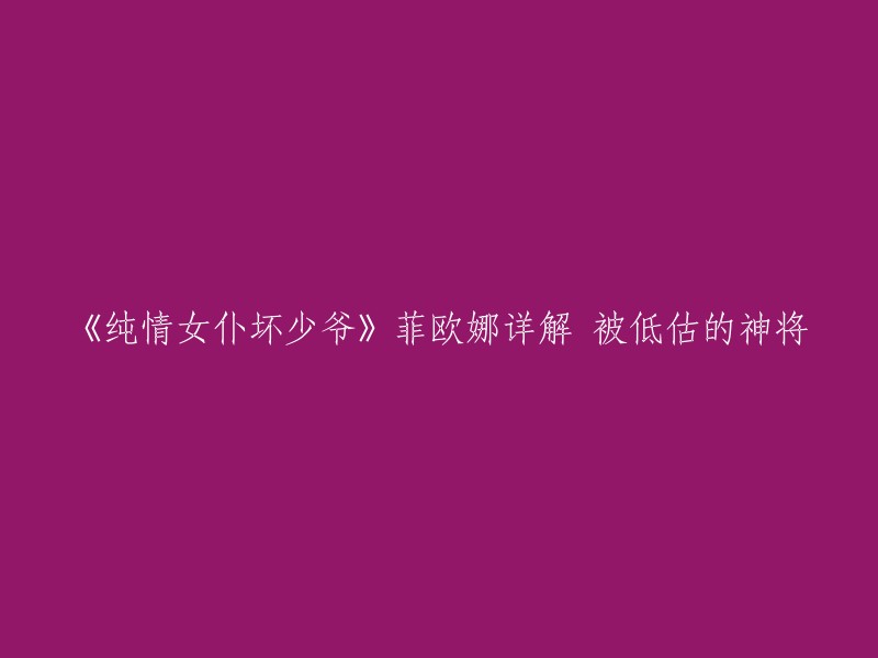 你好，以下是你需要的重写标题：

《纯情女仆坏少爷》菲欧娜详解 被低估的神将   