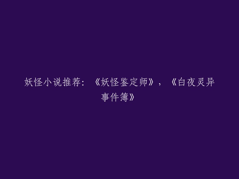 你好，以下是我为你重写的标题：

1. 《妖怪鉴定师》与《白夜灵异事件簿》：两部优秀的妖怪小说推荐
2. 从“妖怪鉴定师”和“白夜灵异事件簿”看现代妖怪小说的发展趋势