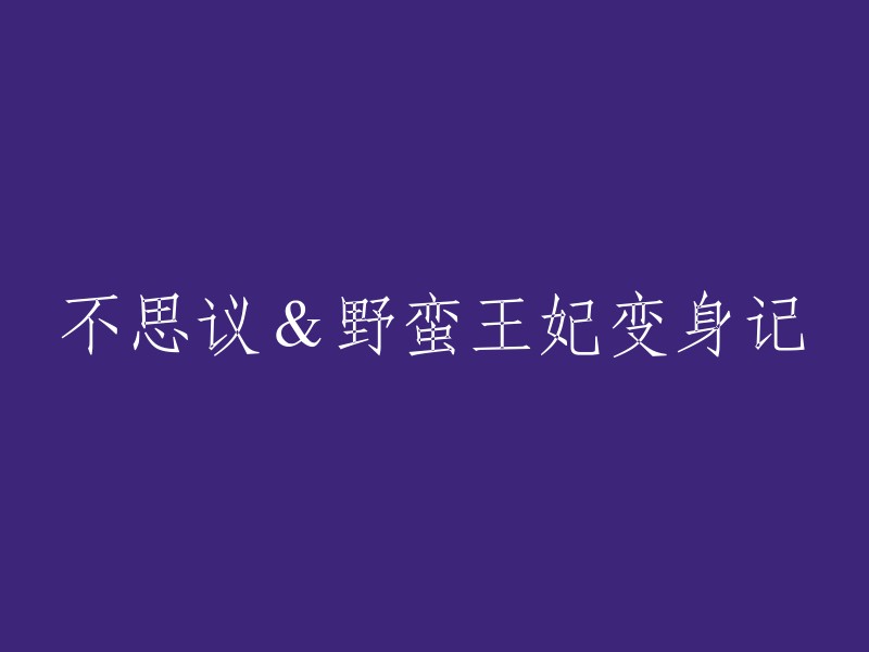 神秘王妃的逆袭：从野蛮到不思议的变身之路