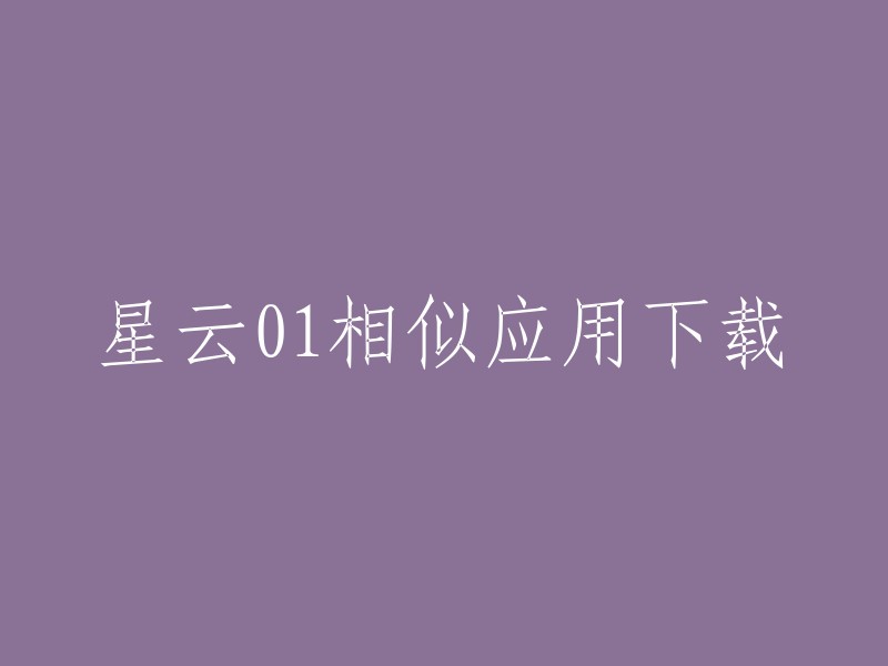 星云01相似应用下载？您是想下载星云浏览器吗？如果是，您可以在华军软件园 或九游APP 上下载。如果您需要更多信息，请让我知道。