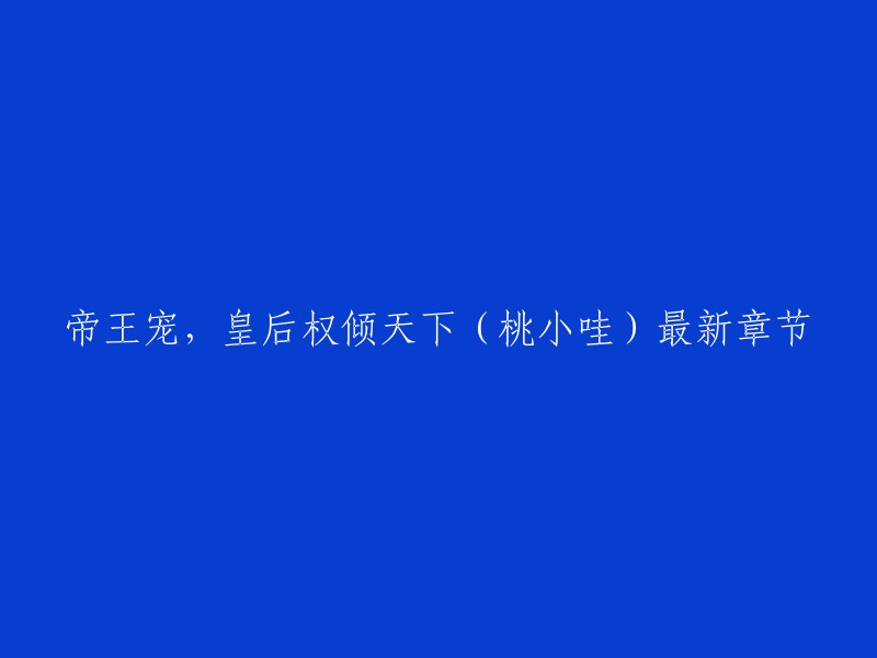 《帝王宠，皇后权倾天下》是桃小哇在纵横中文网首发的重生穿越类小说，最新章节为第一卷 正文_第297章 大结局。