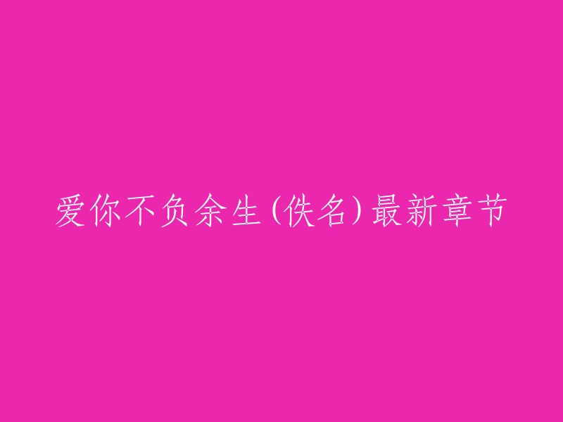 爱你不负余生(佚名最新章节是第47章 余生。