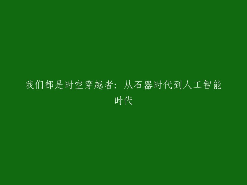 从石器时代到人工智能时代：我们都是时空穿越者