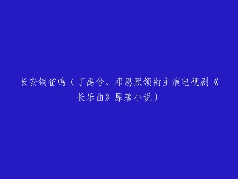 这个标题可以改成：长安铜雀鸣(丁禹兮、邓恩熙领衔主演电视剧《长乐曲》原著小说)  。