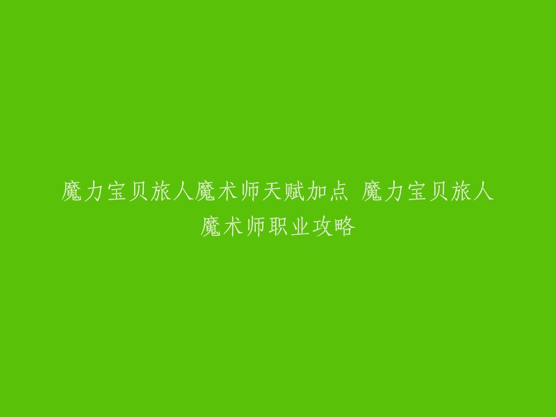 您好，以下是您提供的标题的重写：

- 魔力宝贝旅人魔术师职业天赋加点攻略
- 魔力宝贝旅人魔术师职业技能加点指南
- 魔力宝贝旅人魔术师职业天赋推荐