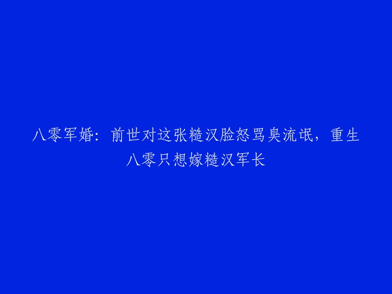 重生八零：从怒骂糙汉脸流氓到梦想嫁给军长，一段不一样的军婚故事