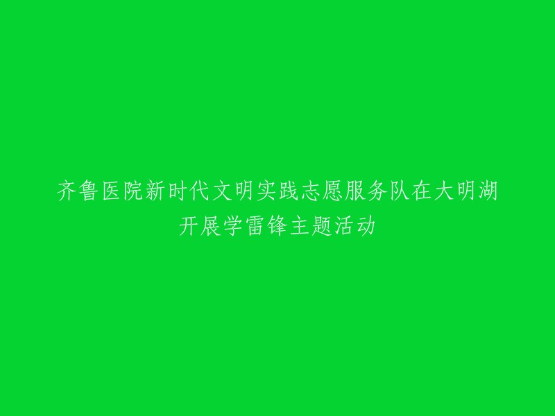 新时代齐鲁医院文明实践志愿服务队在大明湖举行学雷锋主题活动