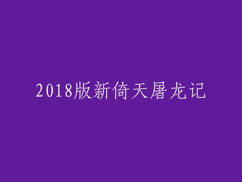 你好，2018版新《倚天屠龙记》是一部由张纪中执导，李易峰、赵丽颖、林更新等主演的电视剧。这部电视剧讲述了明教教主张无忌与周芷若之间的爱情故事，以及他们在江湖中的冒险历程。如果你需要更多关于这部电视剧的信息，可以访问豆瓣或腾讯视频等网站。