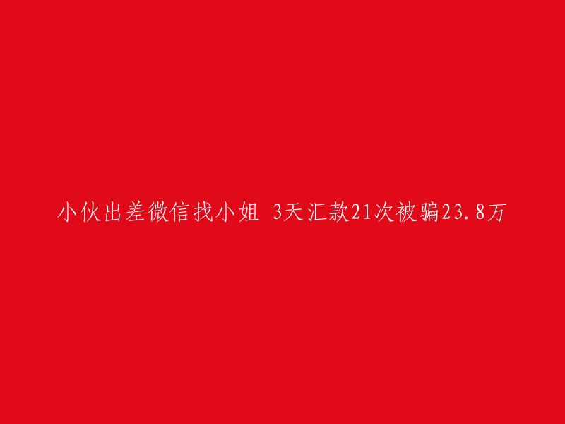 好的，我可以帮你重写这个标题。以下是我为您准备的新标题：

"男子出差期间通过微信寻找小姐，结果被骗23.8万元"

希望这个新标题能够帮到您。如果您需要更多帮助，请告诉我。