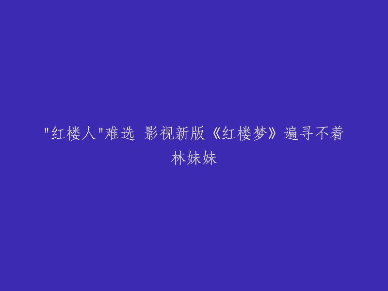 您可以将标题重写为：“新版《红楼梦》难选林妹妹，影视版遍寻不着。”