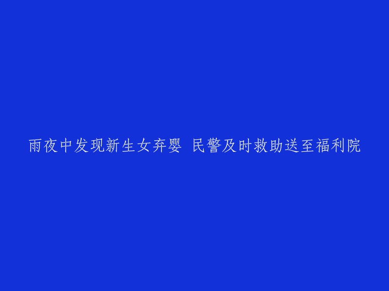 在暴雨中，民警发现被遗弃的女婴并及时送往福利院