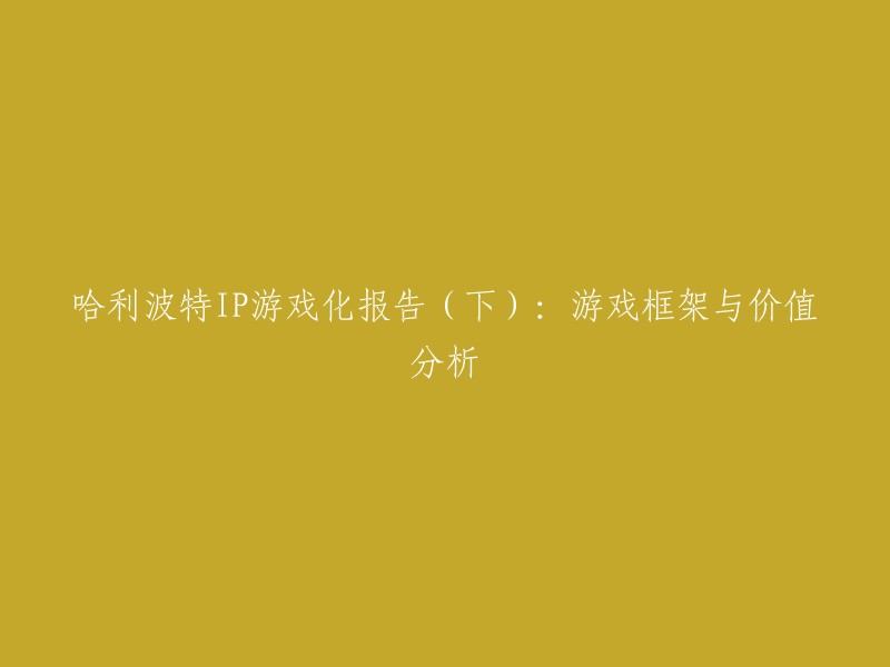 您好，以下是重写后的标题：

哈利波特IP游戏化报告(下):游戏框架与价值分析 