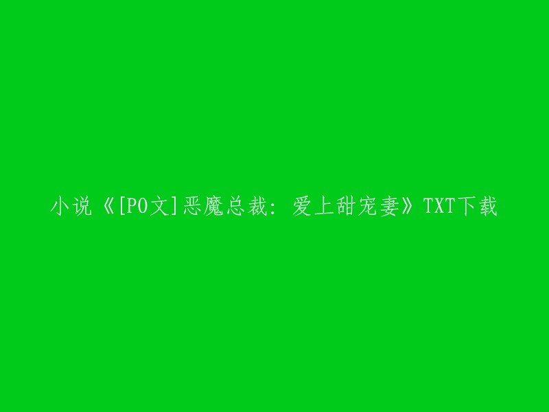 TXT下载： 现代都市爱情故事《恶魔总裁的甜宠妻》[PO文]"