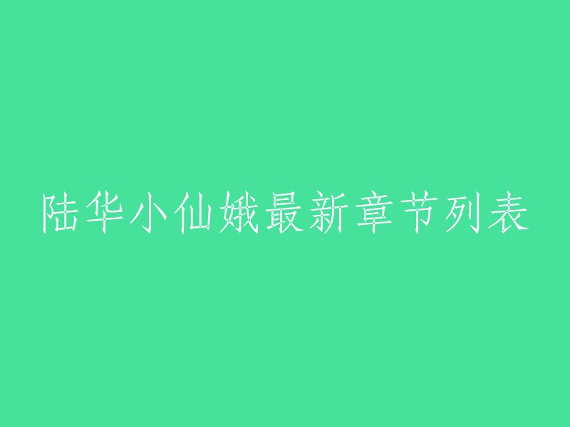 你好，根据我的搜索结果，你可以在起点中文网上找到陆华小仙娥的最新章节列表。