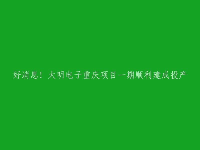 大明电子重庆项目一期顺利建成投产。