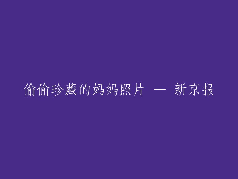 悄悄收藏的妈妈影像 —— 新京报