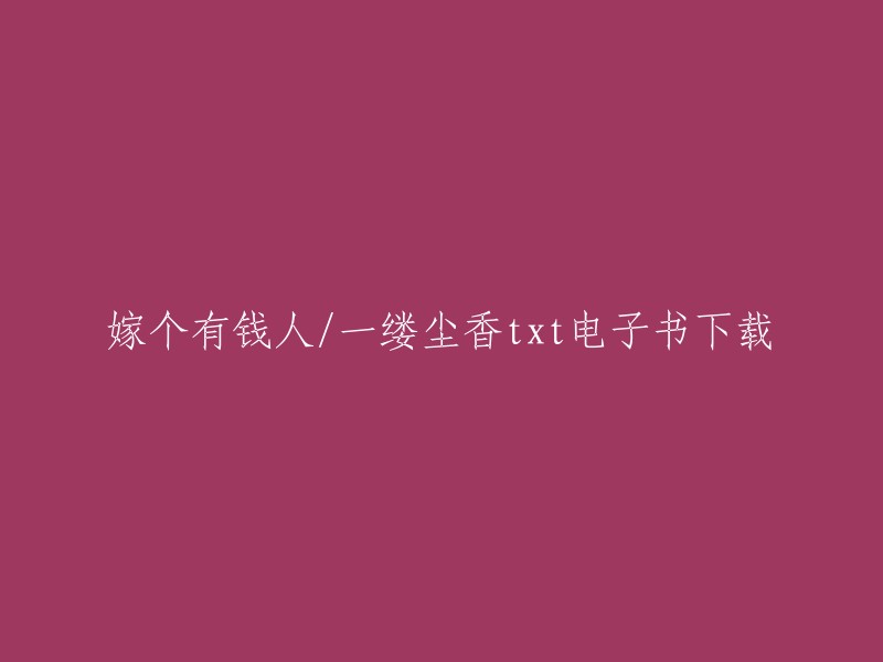 你好，以下是我找到的关于《嫁个有钱人》和《一缕尘香》的信息：

- 《嫁个有钱人》是一本由温柔九刀所写的小说，讲述了一个女人嫁给了一个有钱人的故事。你可以在豆瓣读书网站上找到这本书的电子书下载链接。
- 《一缕尘香》是一本由慕容琳琳所写的小说，讲述了一个女人的爱情故事。你可以在爱问小说网上找到这本书的在线阅读和电子书下载链接。