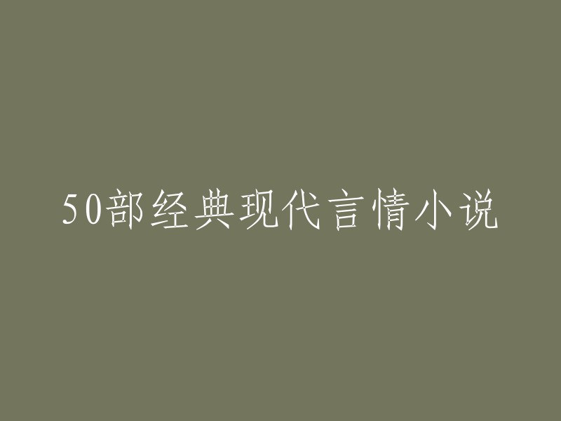 50本经典现代言情小说，不容错过的浪漫读物推荐"