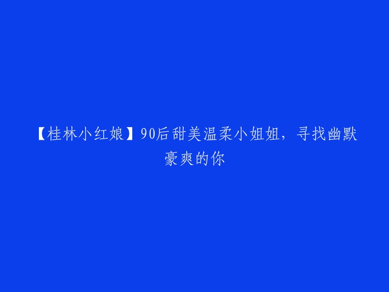 【桂林心动速递】90后甜美温柔小姐姐，期待遇见幽默豪爽的你