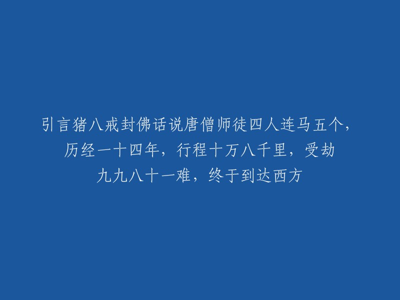 您好！唐僧师徒四人连马五个，历经一十四年，行程十万八千里，受劫九九八十一难，终于到达西方。  