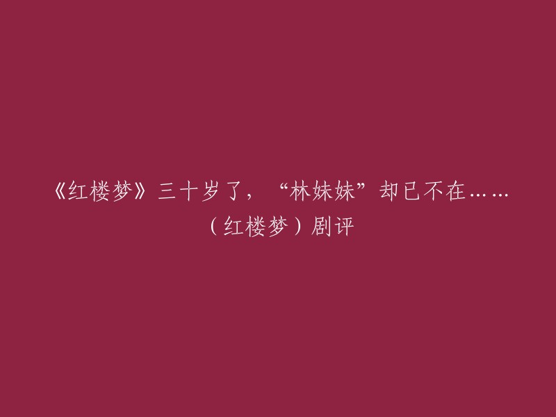 《红楼梦》是一部经典的文学作品，它的故事情节和人物形象深入人心。林黛玉是其中一个重要的人物，她的命运也是不幸的。陈晓旭曾经在1987年版的电视剧《红楼梦》中扮演林黛玉，她的表演被认为是最经典的一版。然而，她在2007年因癌细胞扩散去世，年仅41岁  。