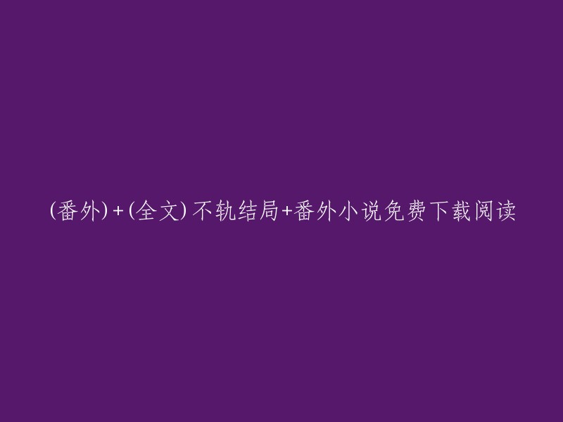 独家番外) 不轨结局 + 完整版小说免费下载阅读