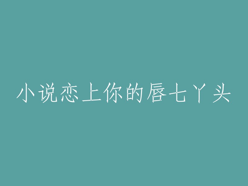 七丫头的唇：一部小说中的恋爱故事"