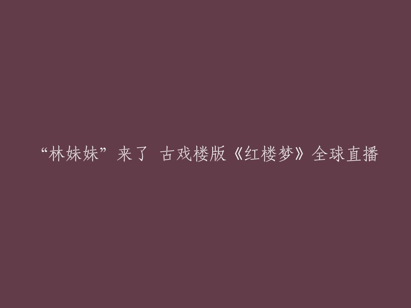 “林妹妹”来了 古戏楼版《红楼梦》全球直播。上海越剧院古戏楼版《红楼梦》昨天面向全球直播，迈出中国传统戏曲在国际互联网平台的第一步。  