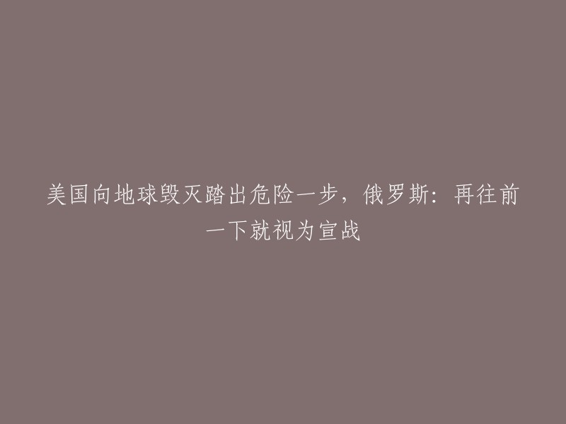 美国采取危险行动，俄罗斯警告：进一步行动将视为宣战